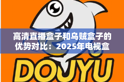 高清直播盒子和乌贼盒子的优势对比：2025年电视盒子选购深度测评指南，看完再买不踩坑？