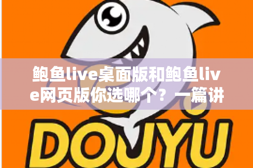 鲍鱼live桌面版和鲍鱼live网页版你选哪个?一篇讲透差异、性能与选择建议的实用指南 鲍鱼live桌面版和鲍鱼live网页版你选哪个?一篇讲透差异、性能与选择建议的实用指南