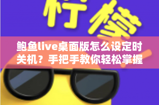鲍鱼live桌面版怎么设定时关机?手把手教你轻松掌握定时关机技巧 鲍鱼live桌面版怎么设定时关机?手把手教你轻松掌握定时关机技巧