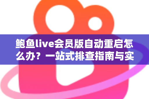 鲍鱼live会员版自动重启怎么办?一站式排查指南与实用解决方案 鲍鱼live会员版自动重启怎么办?一站式排查指南与实用解决方案