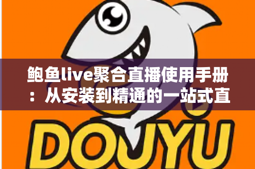 鲍鱼live聚合直播使用手册：从安装到精通的一站式直播观看操作指南