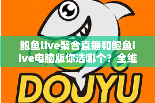 鲍鱼live聚合直播和鲍鱼live电脑版你选哪个?全维度对比测评帮你找到最优解 鲍鱼live聚合直播和鲍鱼live电脑版你选哪个?全维度对比测评帮你找到最优解