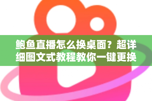 鲍鱼直播怎么换桌面?超详细图文式教程教你一键更换背景与壁纸 鲍鱼直播怎么换桌面?超详细图文式教程教你一键更换背景与壁纸