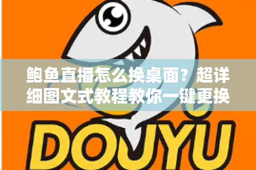 鲍鱼直播怎么换桌面？超详细图文式教程教你一键更换背景与壁纸