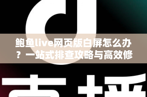 鲍鱼live网页版白屏怎么办？一站式排查攻略与高效修复方案，让您秒速重返直播间