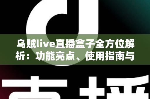 乌贼live直播盒子全方位解析:功能亮点、使用指南与合规须知 乌贼live直播盒子全方位解析:功能亮点、使用指南与合规须知