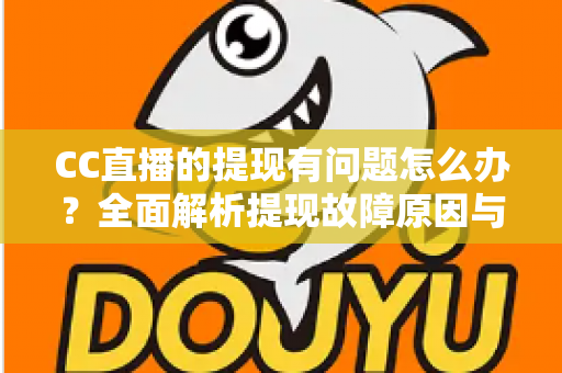 CC直播的提现有问题怎么办？全面解析提现故障原因与实用解决方案