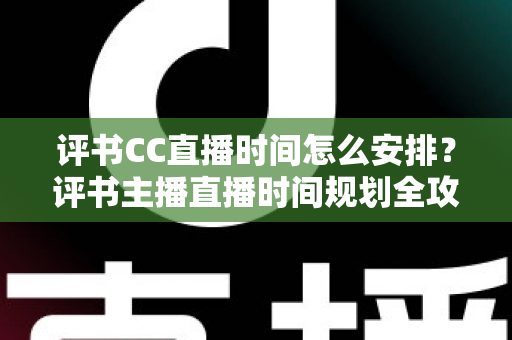 评书CC直播时间怎么安排?评书主播直播时间规划全攻略与涨粉实战指南 评书CC直播时间怎么安排?评书主播直播时间规划全攻略与涨粉实战指南