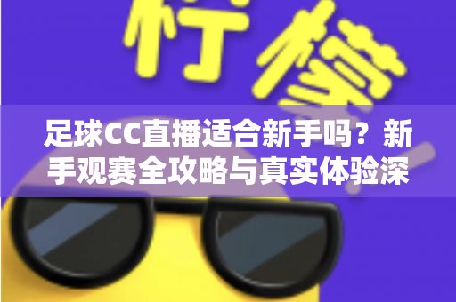 足球CC直播适合新手吗?新手观赛全攻略与真实体验深度解析 足球CC直播适合新手吗?新手观赛全攻略与真实体验深度解析