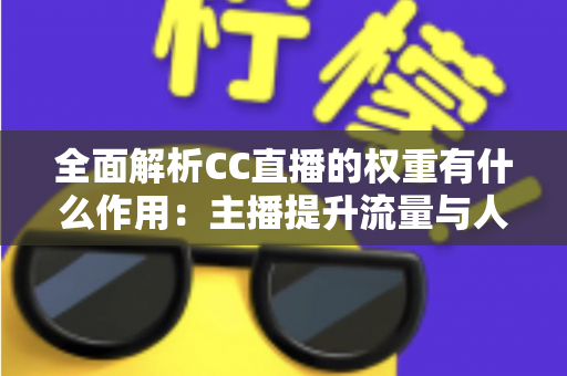 全面解析CC直播的权重有什么作用：主播提升流量与人气的核心秘诀