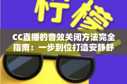 CC直播的音效关闭方法完全指南:一步到位打造安静舒适的观看环境 CC直播的音效关闭方法完全指南:一步到位打造安静舒适的观看环境