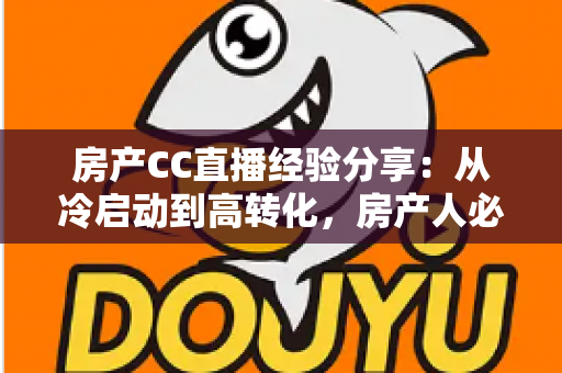 房产CC直播经验分享：从冷启动到高转化，房产人必看的直播实战指南