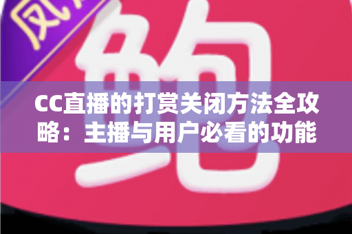 CC直播的打赏关闭方法全攻略:主播与用户必看的功能设置指南 CC直播的打赏关闭方法全攻略:主播与用户必看的功能设置指南