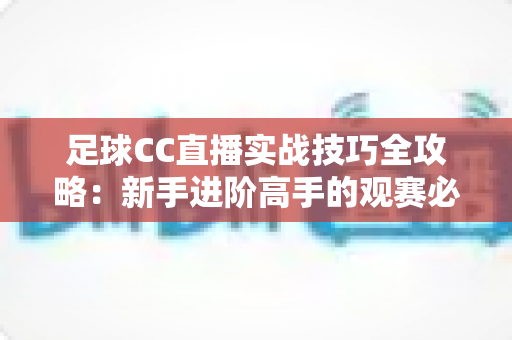 足球CC直播实战技巧全攻略：新手进阶高手的观赛必备指南