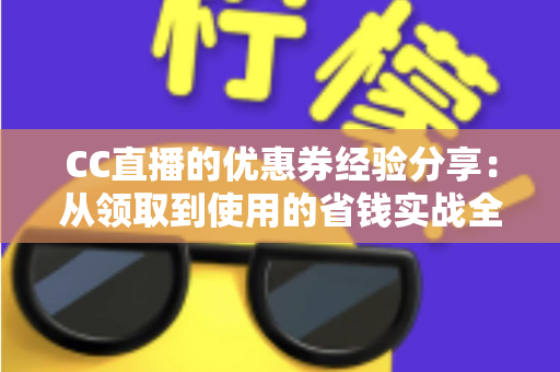 CC直播的优惠券经验分享：从领取到使用的省钱实战全攻略