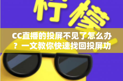 CC直播的投屏不见了怎么办？一文教你快速找回投屏功能的完整解决方案
