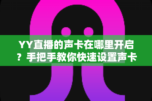 YY直播的声卡在哪里开启？手把手教你快速设置声卡功能的完整指南