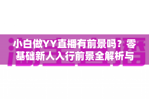 小白做YY直播有前景吗？零基础新人入行前景全解析与实战指南