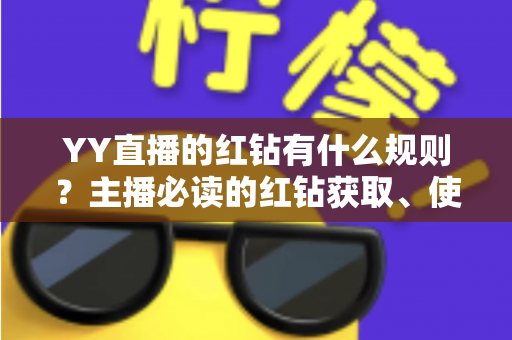 YY直播的红钻有什么规则？主播必读的红钻获取、使用与提现全解析