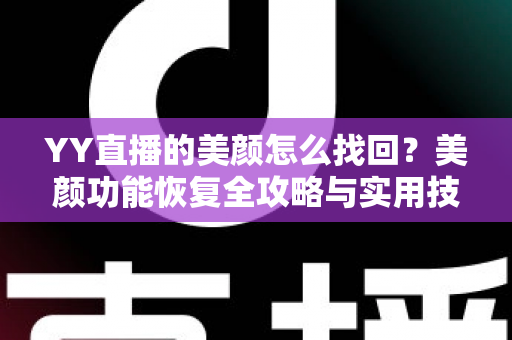 YY直播的美颜怎么找回？美颜功能恢复全攻略与实用技巧分享