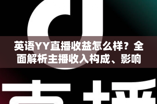 英语YY直播收益怎么样？全面解析主播收入构成、影响因素与赚钱技巧