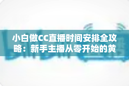 小白做CC直播时间安排全攻略：新手主播从零开始的黄金档期规划指南