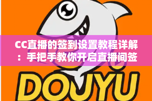 CC直播的签到设置教程详解:手把手教你开启直播间签到功能,快速提升人气与粉丝活跃度 CC直播的签到设置教程详解:手把手教你开启直播间签到功能,快速提升人气与粉丝活跃度