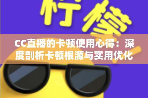 CC直播的卡顿使用心得:深度剖析卡顿根源与实用优化技巧,助你畅享流畅直播体验 CC直播的卡顿使用心得:深度剖析卡顿根源与实用优化技巧,助你畅享流畅直播体验