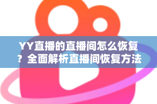 YY直播的直播间怎么恢复？全面解析直播间恢复方法与实用技巧指南