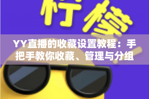 YY直播的收藏设置教程：手把手教你收藏、管理与分组，精彩直播一个不漏