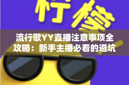 流行歌YY直播注意事项全攻略：新手主播必看的避坑指南与实战技巧