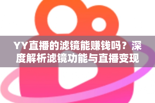 YY直播的滤镜能赚钱吗？深度解析滤镜功能与直播变现的真相