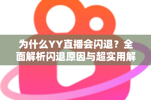 为什么YY直播会闪退？全面解析闪退原因与超实用解决方案指南