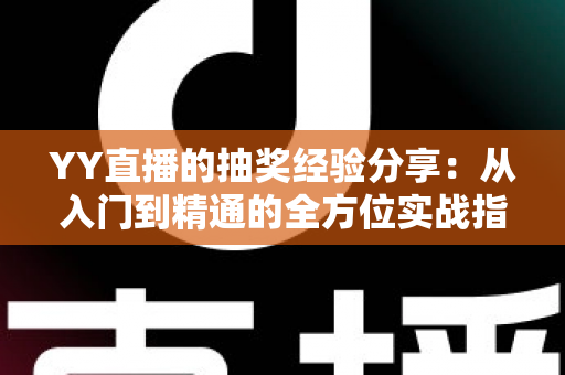 YY直播的抽奖经验分享：从入门到精通的全方位实战指南