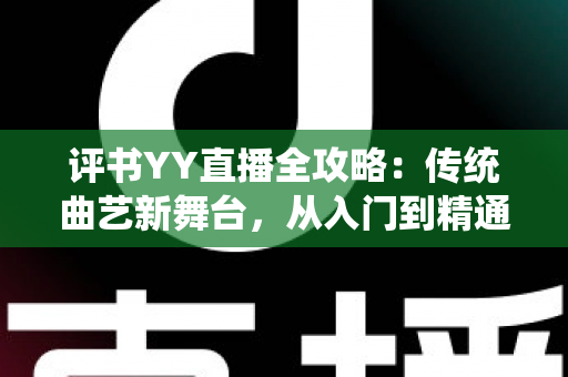 评书YY直播全攻略:传统曲艺新舞台,从入门到精通的完整指南 评书YY直播全攻略:传统曲艺新舞台,从入门到精通的完整指南