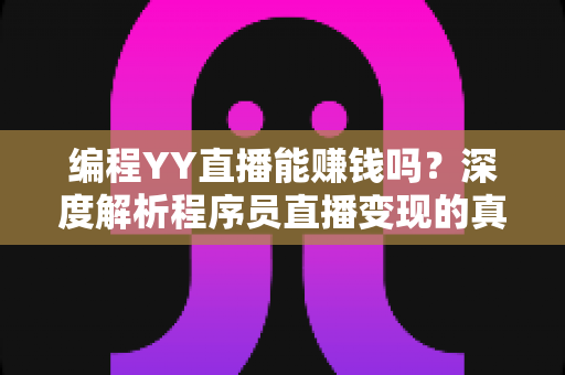 编程YY直播能赚钱吗?深度解析程序员直播变现的真实收益与实战攻略 编程YY直播能赚钱吗?深度解析程序员直播变现的真实收益与实战攻略