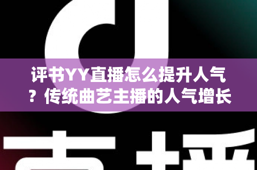 评书YY直播怎么提升人气？传统曲艺主播的人气增长全攻略