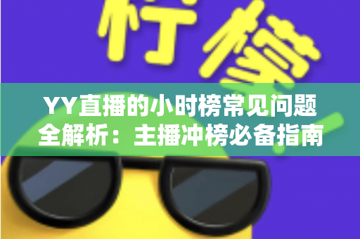 YY直播的小时榜常见问题全解析:主播冲榜必备指南与一站式答疑手册 YY直播的小时榜常见问题全解析:主播冲榜必备指南与一站式答疑手册