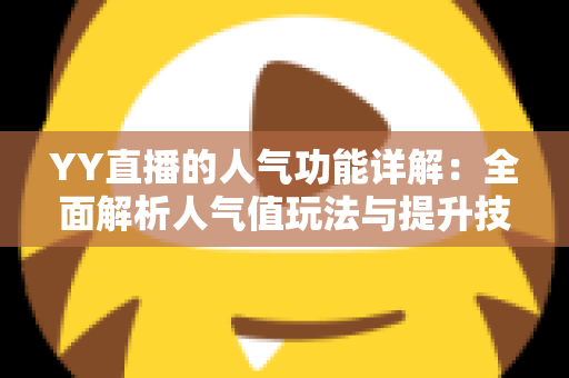 YY直播的人气功能详解:全面解析人气值玩法与提升技巧,助你快速打造热门直播间 YY直播的人气功能详解:全面解析人气值玩法与提升技巧,助你快速打造热门直播间