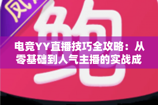 电竞YY直播技巧全攻略:从零基础到人气主播的实战成长指南 电竞YY直播技巧全攻略:从零基础到人气主播的实战成长指南