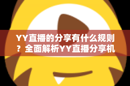 YY直播的分享有什么规则?全面解析YY直播分享机制与合规指南 YY直播的分享有什么规则?全面解析YY直播分享机制与合规指南