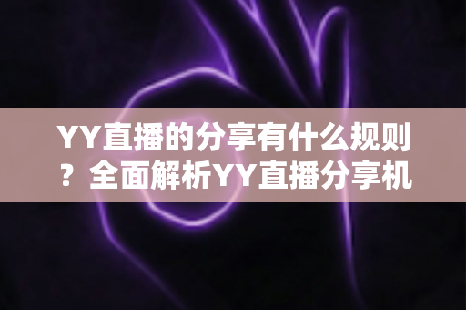 YY直播的分享有什么规则？全面解析YY直播分享机制与合规指南