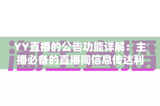 YY直播的公告功能详解:主播必备的直播间信息传达利器,让你轻松管理粉丝互动与公会运营 YY直播的公告功能详解:主播必备的直播间信息传达利器,让你轻松管理粉丝互动与公会运营