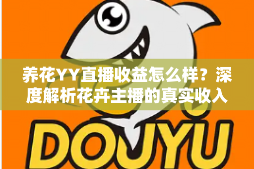 养花YY直播收益怎么样？深度解析花卉主播的真实收入水平与赚钱技巧