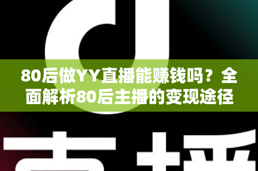 80后做YY直播能赚钱吗？全面解析80后主播的变现途径、核心优势与实用赚钱指南