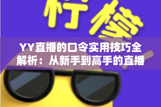 YY直播的口令实用技巧全解析：从新手到高手的直播互动必备指南