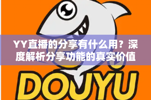 YY直播的分享有什么用？深度解析分享功能的真实价值与运营技巧