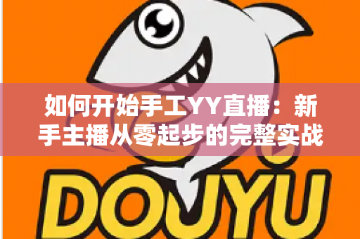如何开始手工YY直播：新手主播从零起步的完整实战指南