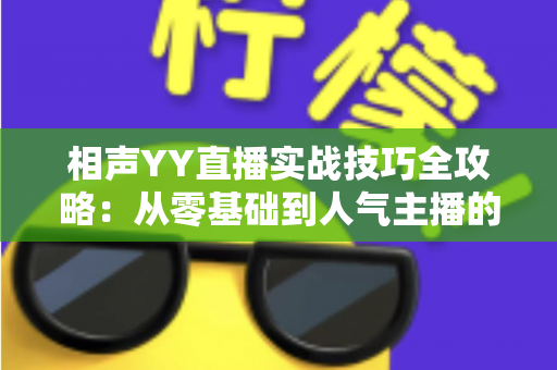 相声YY直播实战技巧全攻略:从零基础到人气主播的进阶秘籍 相声YY直播实战技巧全攻略:从零基础到人气主播的进阶秘籍