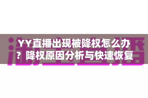 YY直播出现被降权怎么办?降权原因分析与快速恢复流量全攻略 YY直播出现被降权怎么办?降权原因分析与快速恢复流量全攻略